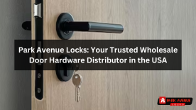 Park Avenue Locks: Your Trusted Wholesale Door Hardware Distributor in the USA